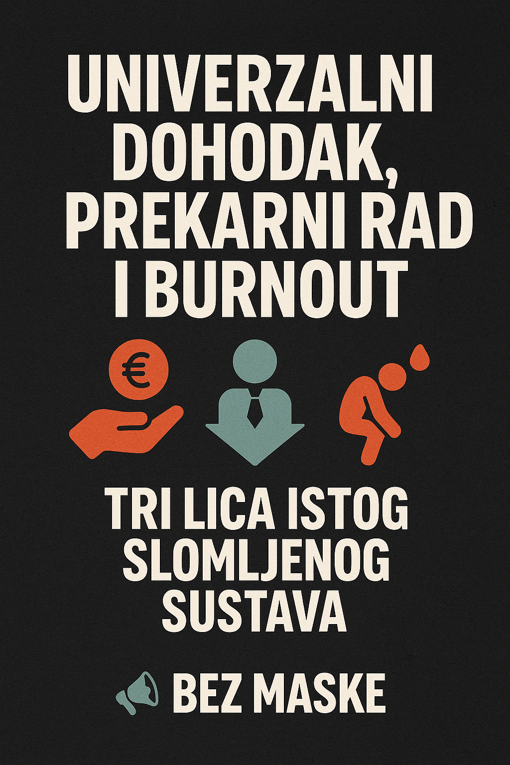Tipografski poster s naslovom “Univerzalni dohodak, prekarni rad i burnout”, uz tri ilustracije: ruka s eurom, figura u padajućem simbolu i iscrpljeni lik. Sve na tamnoj pozadini s potpisom BEZ MASKE.